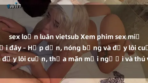 sex loạn luân vietsub Xem phim sex miễn phí online ngay tại đây – Hấp dẫn, nóng bỏng và đầy lôi cuốn, thỏa mãn mọi người và thú vui của bạn!