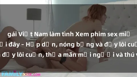 gái Việt Nam làm tình Xem phim sex miễn phí online ngay tại đây – Hấp dẫn, nóng bỏng và đầy lôi cuốn, thỏa mãn mọi người và thú vui của bạn!