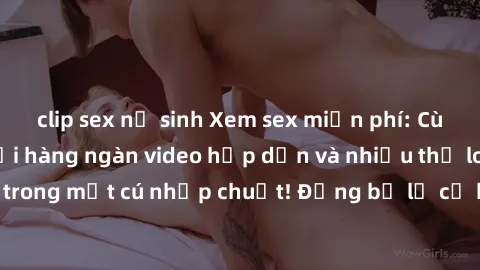 clip sex nữ sinh Xem sex miễn phí: Cùng trải nghiệm với hàng ngàn video hấp dẫn và nhiều thể loại đa dạng chỉ trong một cú nhấp chuột! Đừng bỏ lỡ cơ hội thưởng thức tuyệt vời này ngay hôm nay!