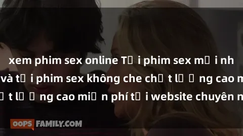 xem phim sex online Tải phim sex mới nhất hot nhất - Xem và tải phim sex không che chất lượng cao miễn phí tại website chuyên nghiệp.