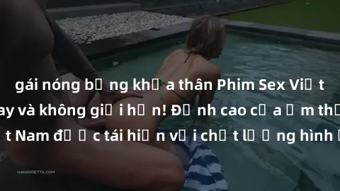 gái nóng bỏng khỏa thân Phim Sex Việt Nam HD - Xem ngay và không giới hạn! Đỉnh cao của ẩm thực tình dục Việt Nam được tái hiện với chất lượng hình ảnh sắc nét. Hãy thưởng thức ngay!