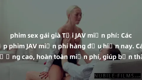 phim sex gái già Tải JAV miễn phí: Các trang web cung cấp phim JAV miễn phí hàng đầu hiện nay. Các tác phẩm chất lượng cao, hoàn toàn miễn phí, giúp bạn thỏa mãn niềm đam mê mà không tốn kém.