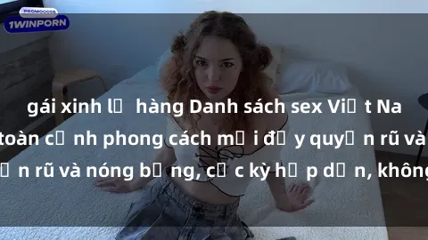 gái xinh lộ hàng Danh sách sex Việt Nam không che - Ảnh toàn cảnh phong cách mới đầy quyến rũ và nóng bỏng, cực kỳ hấp dẫn, không thể bỏ qua!