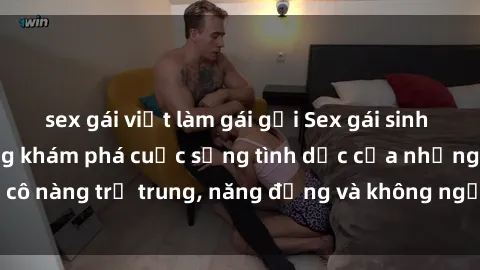 sex gái việt làm gái gọi Sex gái sinh viên hot nhất: Cùng khám phá cuộc sống tình dục của những cô nàng trẻ trung, năng động và không ngần ngại thử nghiệm!