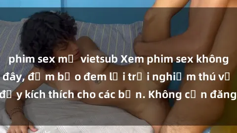phim sex mỹ vietsub Xem phim sex không che miễn phí tại đây, đảm bảo đem lại trải nghiệm thú vị và đầy kích thích cho các bạn. Không cần đăng ký, hoàn toàn miễn phí.