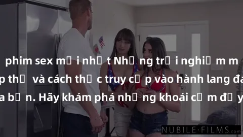 phim sex mới nhất Những trải nghiệm mới lạ với sex tập thể và cách thức truy cập vào hành lang đam mê của bạn. Hãy khám phá những khoái cảm đầy kích thích với tập thể hấp dẫn!