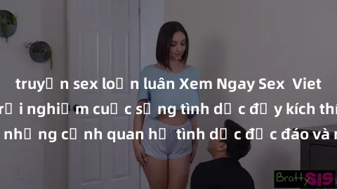 truyện sex loạn luân Xem Ngay Sex  Vietsub Full HD - Cùng trải nghiệm cuộc sống tình dục đầy kích thích với những cảnh quan hệ tình dục độc đáo và mãnh liệt trong bộ phim này!