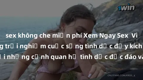sex không che miễn phí Xem Ngay Sex  Vietsub Full HD - Cùng trải nghiệm cuộc sống tình dục đầy kích thích với những cảnh quan hệ tình dục độc đáo và mãnh liệt trong bộ phim này!