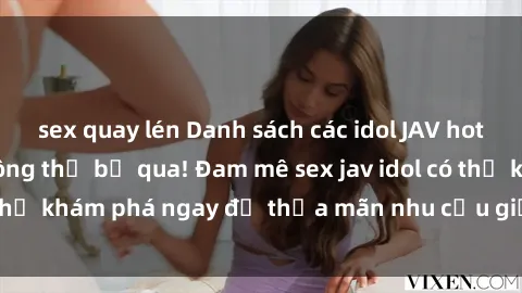 sex quay lén Danh sách các idol JAV hot nhất hiện nay không thể bỏ qua! Đam mê sex jav idol có thể khám phá ngay để thỏa mãn nhu cầu giải trí của mình!
